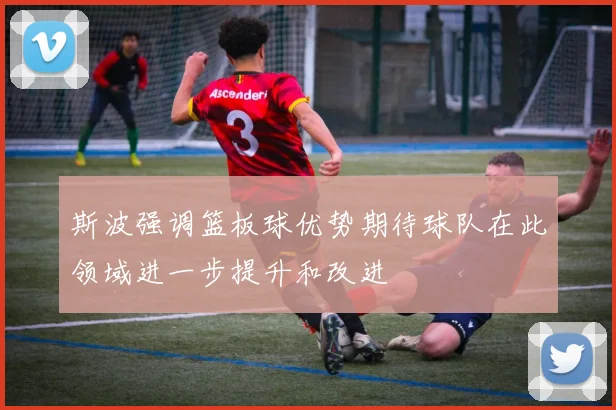 斯波强调篮板球优势期待球队在此领域进一步提升和改进