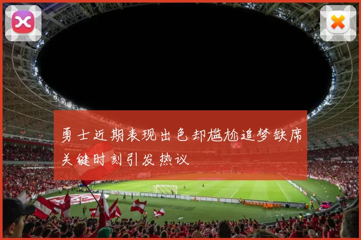 勇士近期表现出色却尴尬追梦缺席关键时刻引发热议