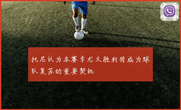 托尼认为本赛季尤文胜利将成为球队复苏的重要契机