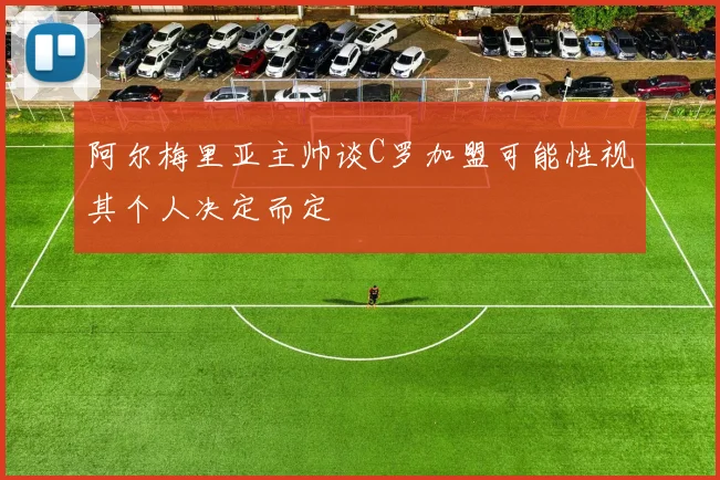 阿尔梅里亚主帅谈C罗加盟可能性视其个人决定而定