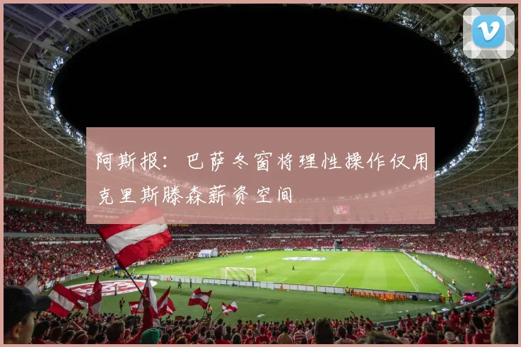 阿斯报：巴萨冬窗将理性操作仅用克里斯滕森薪资空间