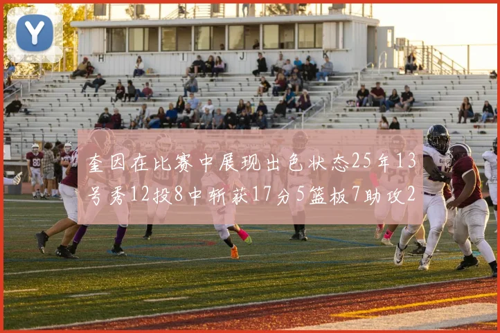 奎因在比赛中展现出色状态25年13号秀12投8中斩获17分5篮板7助攻2抢断