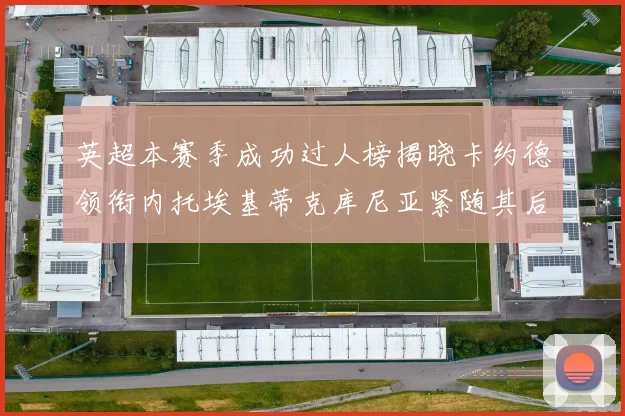 英超本赛季成功过人榜揭晓卡约德领衔内托埃基蒂克库尼亚紧随其后